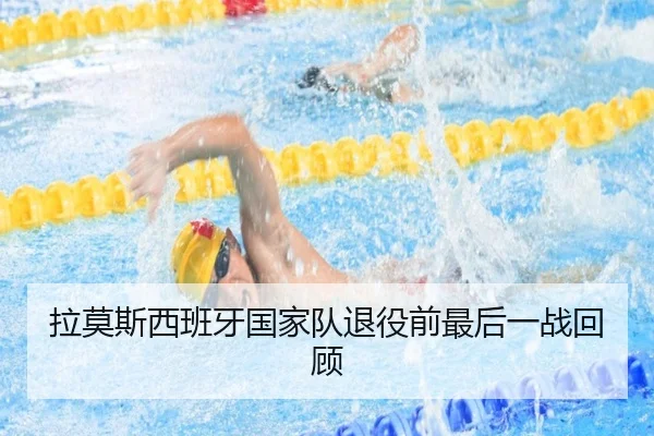 拉莫斯西班牙国家队退役前最后一战回顾