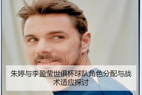朱婷与李盈莹世俱杯球队角色分配与战术适应探讨